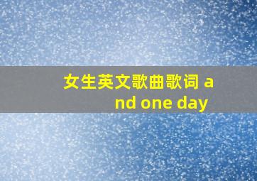 女生英文歌曲歌词 and one day